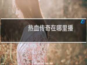 热血传奇在哪里播
