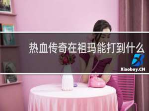 热血传奇在祖玛能打到什么