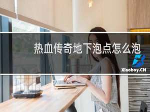 热血传奇地下泡点怎么泡