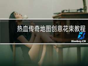 热血传奇地图创意花束教程