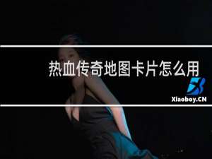 热血传奇地图卡片怎么用