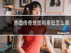 热血传奇地图帧率低怎么调
