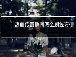 热血传奇地图怎么刷钱方便