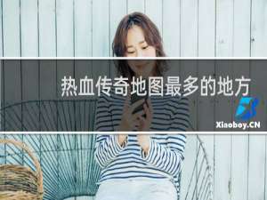 热血传奇地图最多的地方