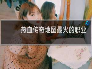 热血传奇地图最火的职业