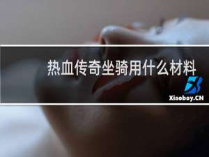 热血传奇坐骑用什么材料