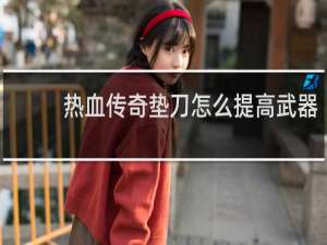 热血传奇垫刀怎么提高武器