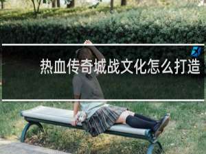 热血传奇城战文化怎么打造