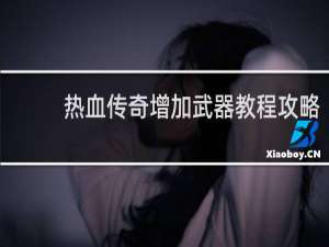 热血传奇增加武器教程攻略