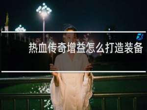 热血传奇增益怎么打造装备