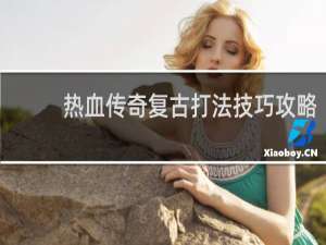 热血传奇复古打法技巧攻略