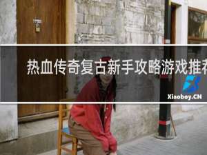 热血传奇复古新手攻略游戏推荐