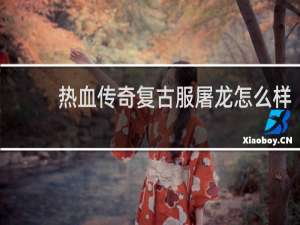 热血传奇复古服屠龙怎么样