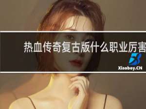 热血传奇复古版什么职业厉害