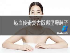 热血传奇复古版哪里爆鞋子