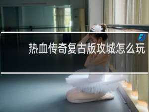热血传奇复古版攻城怎么玩