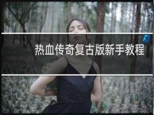 热血传奇复古版新手教程