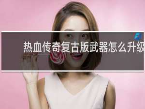 热血传奇复古版武器怎么升级