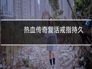 热血传奇复活戒指持久