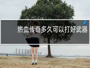 热血传奇多久可以打好武器