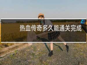 热血传奇多久能通关完成