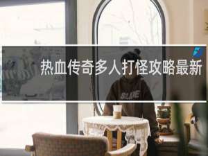 热血传奇多人打怪攻略最新