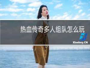 热血传奇多人组队怎么玩