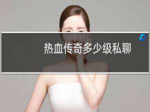 热血传奇多少级私聊