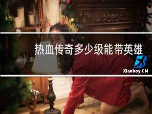 热血传奇多少级能带英雄