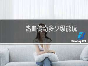 热血传奇多少级能玩