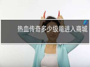 热血传奇多少级能进入商城