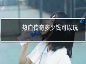 热血传奇多少钱可以玩