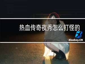 热血传奇夜秀怎么打怪的