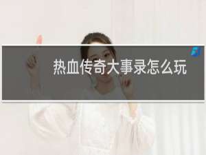 热血传奇大事录怎么玩