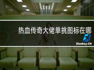 热血传奇大佬单挑图标在哪