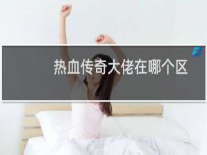 热血传奇大佬在哪个区