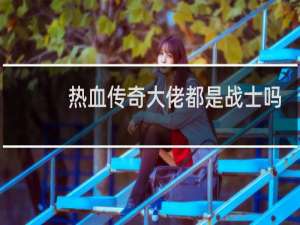 热血传奇大佬都是战士吗