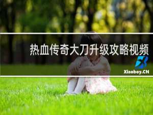 热血传奇大刀升级攻略视频
