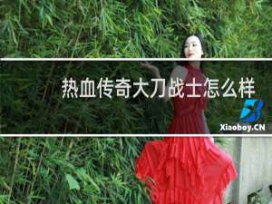 热血传奇大刀战士怎么样
