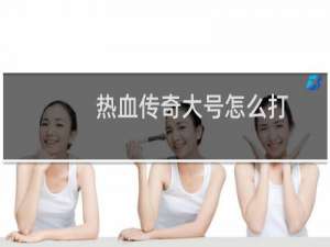 热血传奇大号怎么打