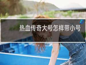热血传奇大号怎样带小号