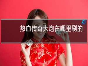热血传奇大炮在哪里刷的