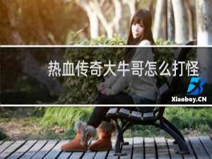 热血传奇大牛哥怎么打怪