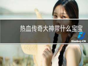 热血传奇大神带什么宝宝