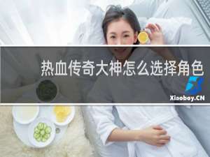 热血传奇大神怎么选择角色