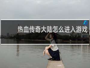 热血传奇大陆怎么进入游戏