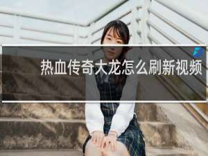 热血传奇大龙怎么刷新视频