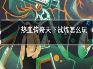 热血传奇天下试炼怎么玩