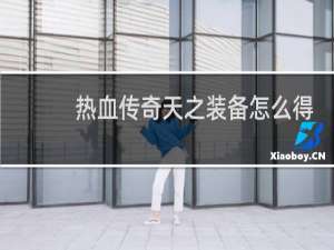 热血传奇天之装备怎么得
