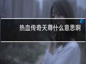 热血传奇天尊什么意思啊